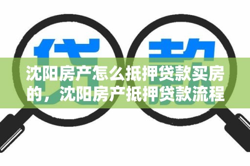 沈阳房产怎么抵押贷款买房的，沈阳房产抵押贷款流程