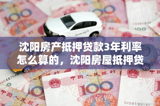 沈阳房产抵押贷款3年利率怎么算的，沈阳房屋抵押贷款哪个银行利率低