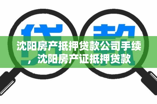 沈阳房产抵押贷款公司手续，沈阳房产证抵押贷款