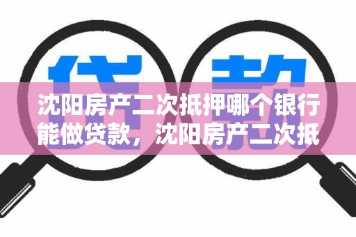 沈阳房产二次抵押哪个银行能做贷款，沈阳房产二次抵押哪个银行能做贷款业务