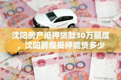 沈阳房产抵押贷款30万额度，沈阳房屋抵押能贷多少