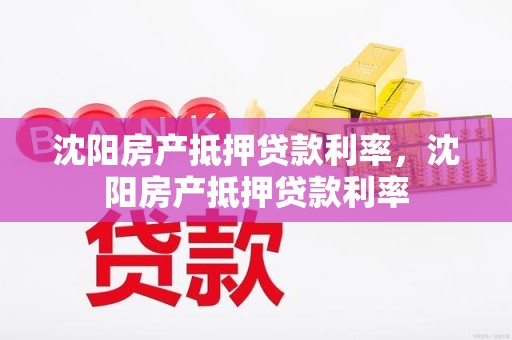 沈阳房产抵押贷款利率，沈阳房产抵押贷款利率