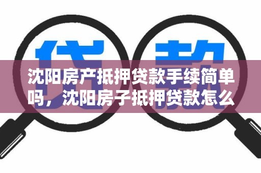 沈阳房产抵押贷款手续简单吗，沈阳房子抵押贷款怎么贷