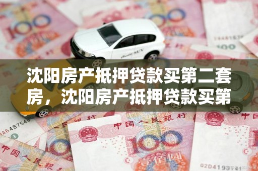 沈阳房产抵押贷款买第二套房，沈阳房产抵押贷款买第二套房首付多少