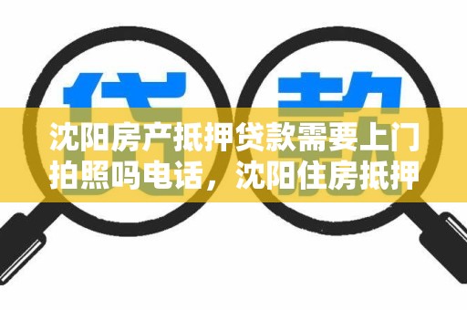 沈阳房产抵押贷款需要上门拍照吗电话，沈阳住房抵押贷款银行给办吗