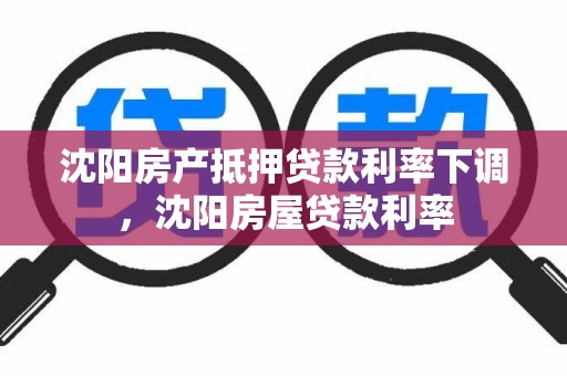 沈阳房产抵押贷款利率下调，沈阳房屋贷款利率