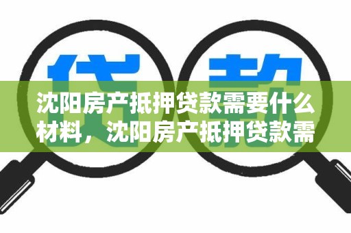 沈阳房产抵押贷款需要什么材料，沈阳房产抵押贷款需要什么材料呢