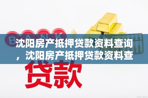 沈阳房产抵押贷款资料查询，沈阳房产抵押贷款资料查询电话