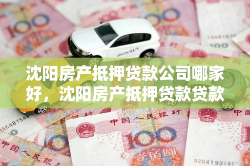 沈阳房产抵押贷款公司哪家好，沈阳房产抵押贷款贷款