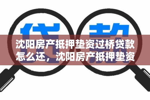 沈阳房产抵押垫资过桥贷款怎么还,沈阳房产抵押垫资过桥贷款怎么还的
