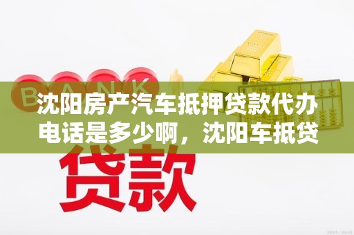 沈阳房产汽车抵押贷款代办电话是多少啊，沈阳车抵贷哪家好