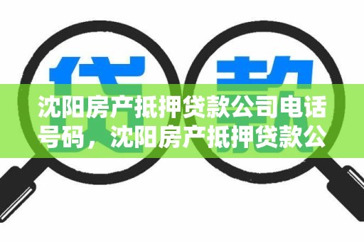 沈阳房产抵押贷款公司电话号码，沈阳房产抵押贷款公司电话号码查询
