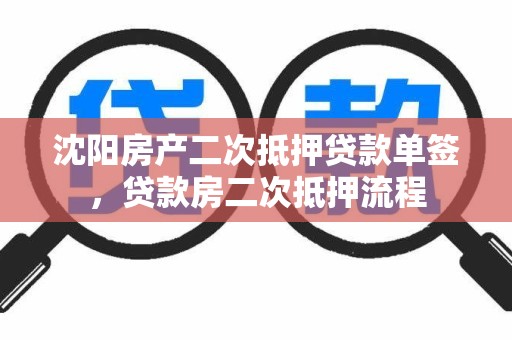 沈阳房产二次抵押贷款单签，贷款房二次抵押流程