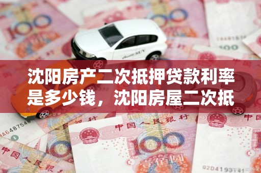 沈阳房产二次抵押贷款利率是多少钱，沈阳房屋二次抵押