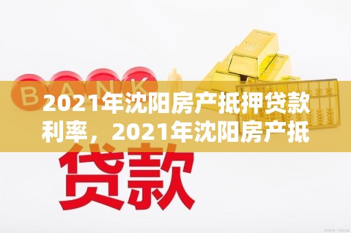 2021年沈阳房产抵押贷款利率，2021年沈阳房产抵押贷款利率是多少