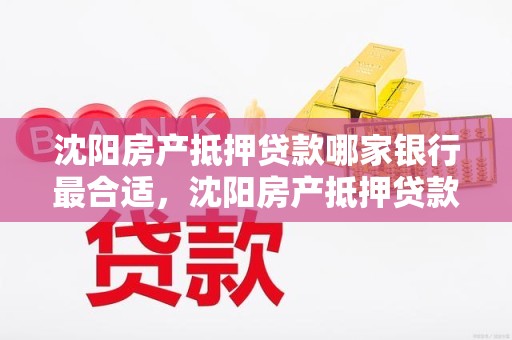 沈阳房产抵押贷款哪家银行最合适，沈阳房产抵押贷款哪家银行最合适呢