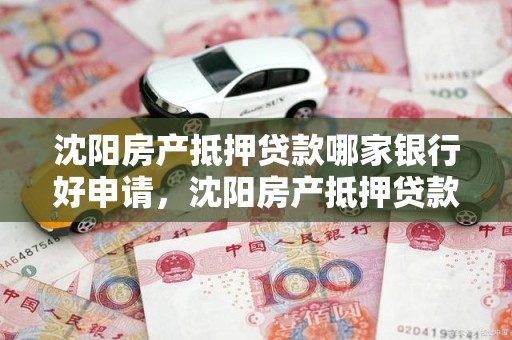 沈阳房产抵押贷款哪家银行好申请，沈阳房产抵押贷款哪家银行好办