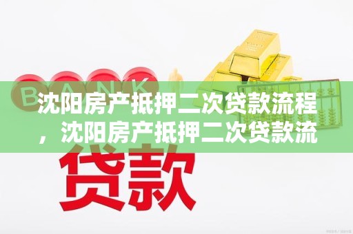沈阳房产抵押二次贷款流程，沈阳房产抵押二次贷款流程图