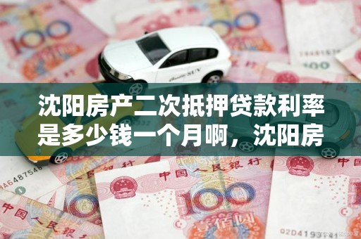 沈阳房产二次抵押贷款利率是多少钱一个月啊，沈阳房产二次抵押贷款利率是多少钱一个月啊怎么算