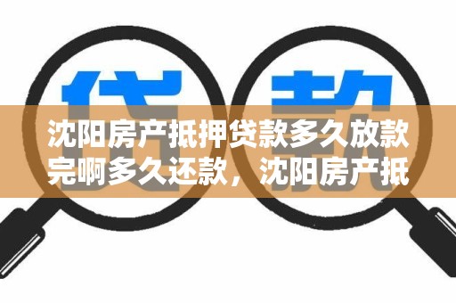 沈阳房产抵押贷款多久放款完啊多久还款，沈阳房产抵押贷款多久放款完啊多久还款一次