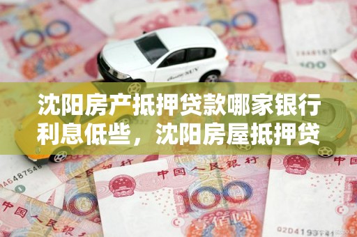 沈阳房产抵押贷款哪家银行利息低些，沈阳房屋抵押贷款哪个银行利率低