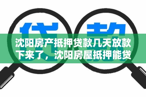 沈阳房产抵押贷款几天放款下来了，沈阳房屋抵押能贷多少