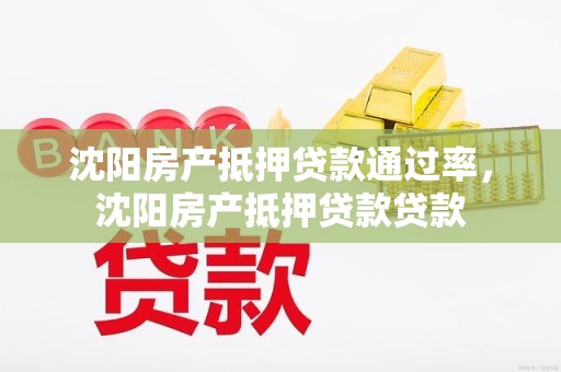 沈阳房产抵押贷款通过率,沈阳房产抵押贷款贷款