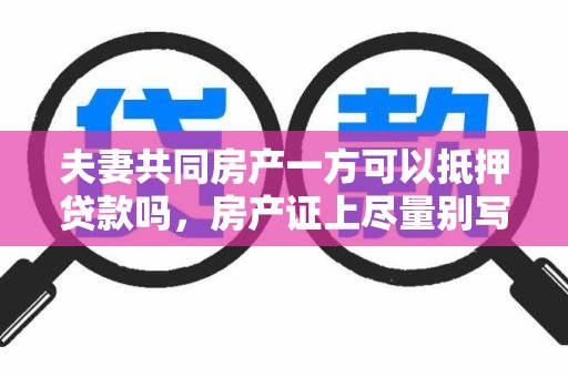 夫妻共同房产一方可以抵押贷款吗，房产证上尽量别写夫妻二人名字