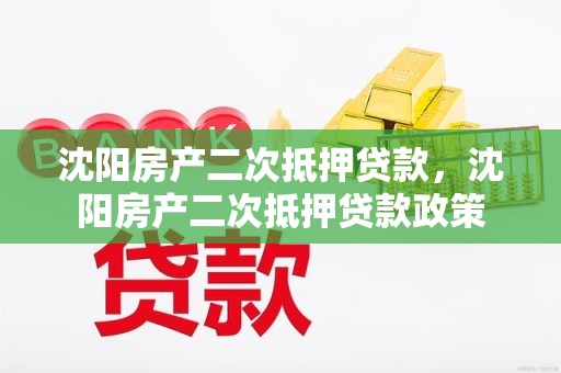 沈阳房产二次抵押贷款，沈阳房产二次抵押贷款政策