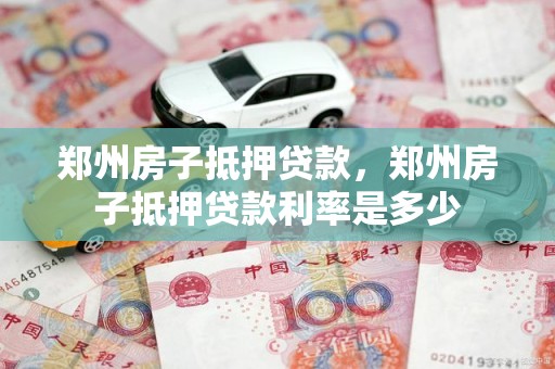 郑州房子抵押贷款，郑州房子抵押贷款利率是多少