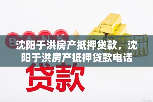 沈阳于洪房产抵押贷款，沈阳于洪房产抵押贷款电话