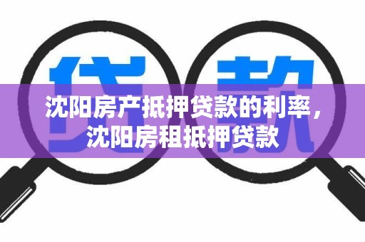 沈阳房产抵押贷款的利率，沈阳房租抵押贷款
