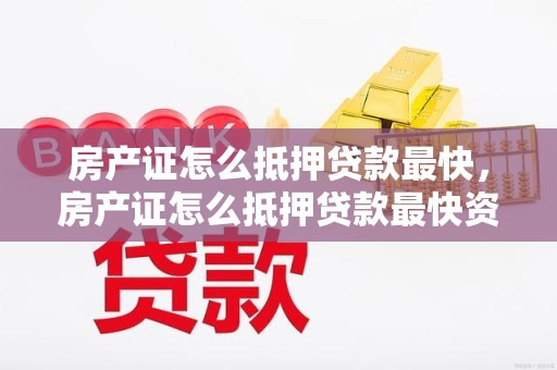 房产证怎么抵押贷款最快,房产证怎么抵押贷款最快资阳