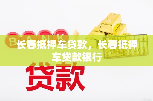 长春抵押车贷款，长春抵押车贷款银行