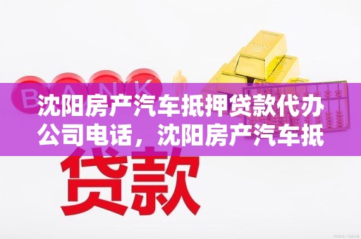 沈阳房产汽车抵押贷款代办公司电话，沈阳房产汽车抵押贷款代办公司电话号码