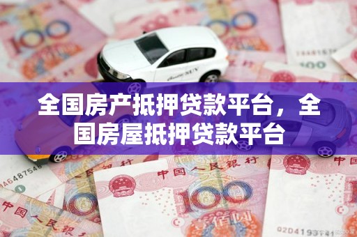 全国房产抵押贷款平台，全国房屋抵押贷款平台
