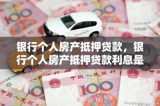 银行个人房产抵押贷款，银行个人房产抵押贷款利息是多少