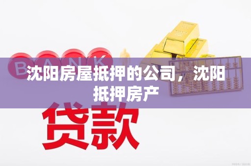 沈阳房屋抵押的公司，沈阳抵押房产