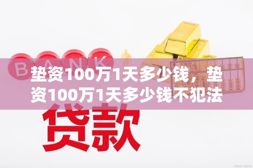 垫资100万1天多少钱，垫资100万1天多少钱不犯法