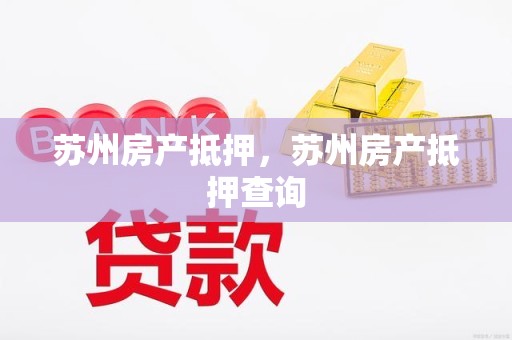 苏州房产抵押，苏州房产抵押查询