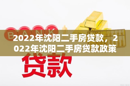2022年沈阳二手房贷款，2022年沈阳二手房贷款政策