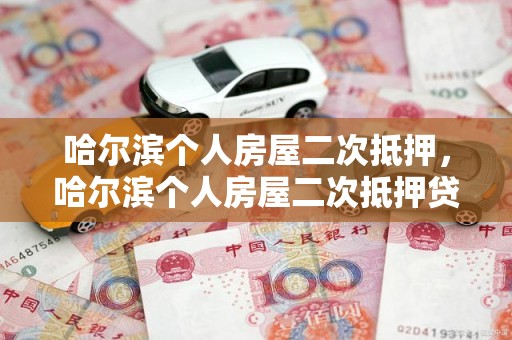 哈尔滨个人房屋二次抵押，哈尔滨个人房屋二次抵押贷款流程