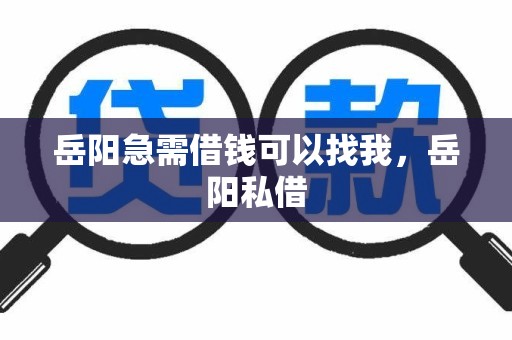 岳阳急需借钱可以找我，岳阳私借