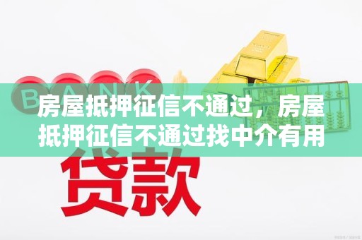 房屋抵押征信不通过，房屋抵押征信不通过找中介有用吗