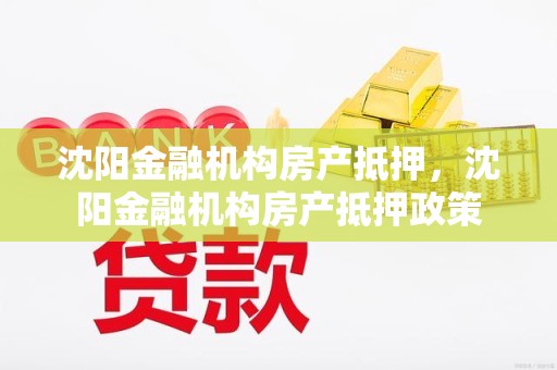沈阳金融机构房产抵押，沈阳金融机构房产抵押政策