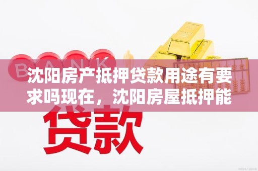 沈阳房产抵押贷款用途有要求吗现在，沈阳房屋抵押能贷多少