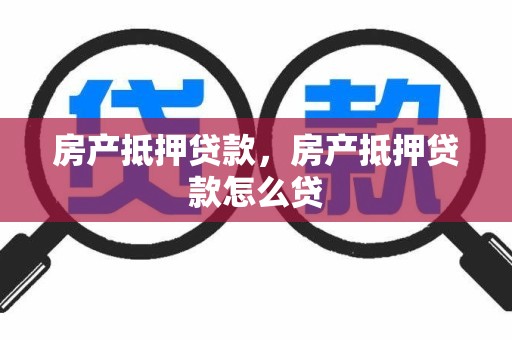 房产抵押贷款，房产抵押贷款怎么贷