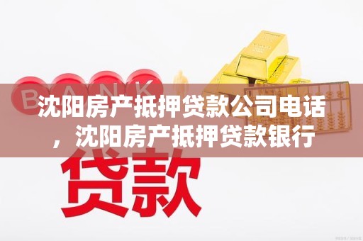 沈阳房产抵押贷款公司电话，沈阳房产抵押贷款银行