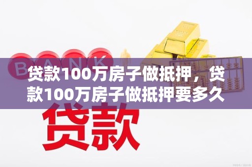 贷款100万房子做抵押，贷款100万房子做抵押要多久