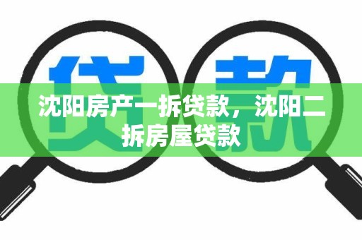 沈阳房产一拆贷款，沈阳二拆房屋贷款